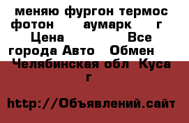 меняю фургон термос фотон 3702 аумарк 2013г › Цена ­ 400 000 - Все города Авто » Обмен   . Челябинская обл.,Куса г.